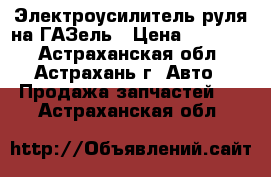 Электроусилитель руля на ГАЗель › Цена ­ 25 500 - Астраханская обл., Астрахань г. Авто » Продажа запчастей   . Астраханская обл.